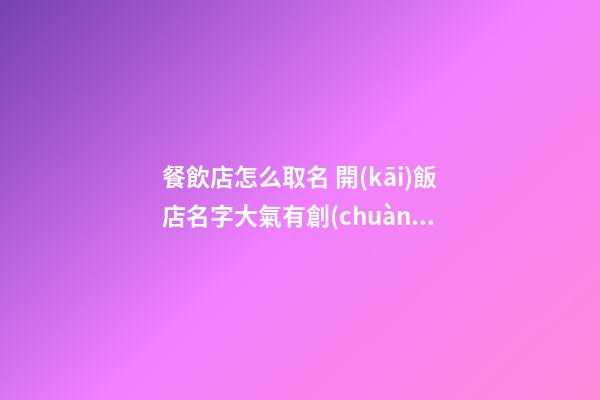 餐飲店怎么取名 開(kāi)飯店名字大氣有創(chuàng)意-第1張-店鋪起名-玄機(jī)派